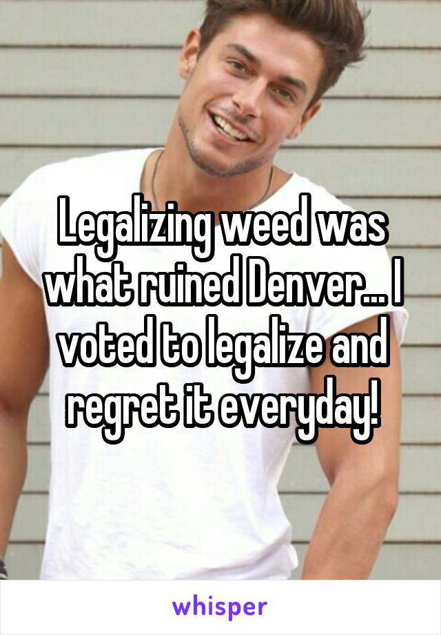 Legalizing weed was what ruined Denver... I voted to legalize and regret it everyday!