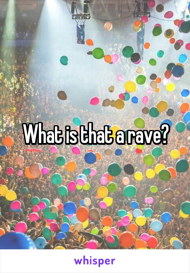 What is that a rave?