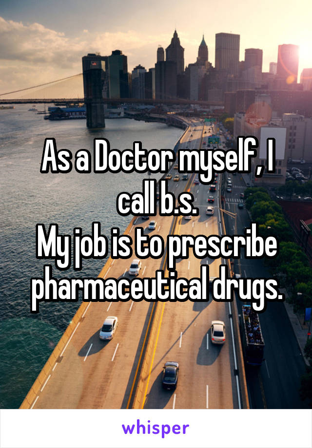 As a Doctor myself, I call b.s.
My job is to prescribe pharmaceutical drugs.