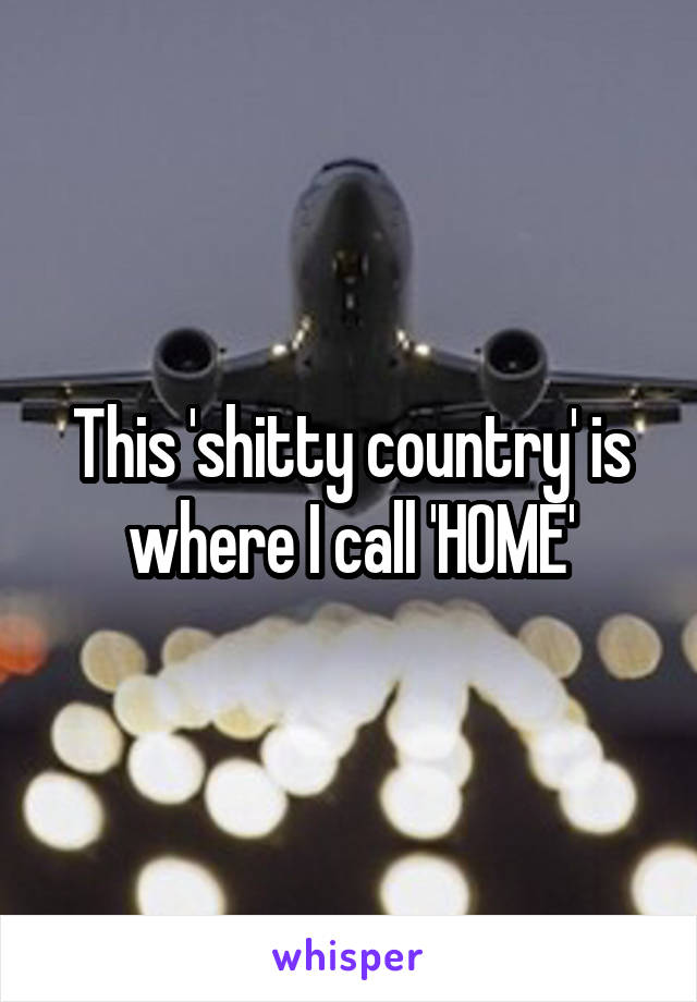 This 'shitty country' is where I call 'HOME'