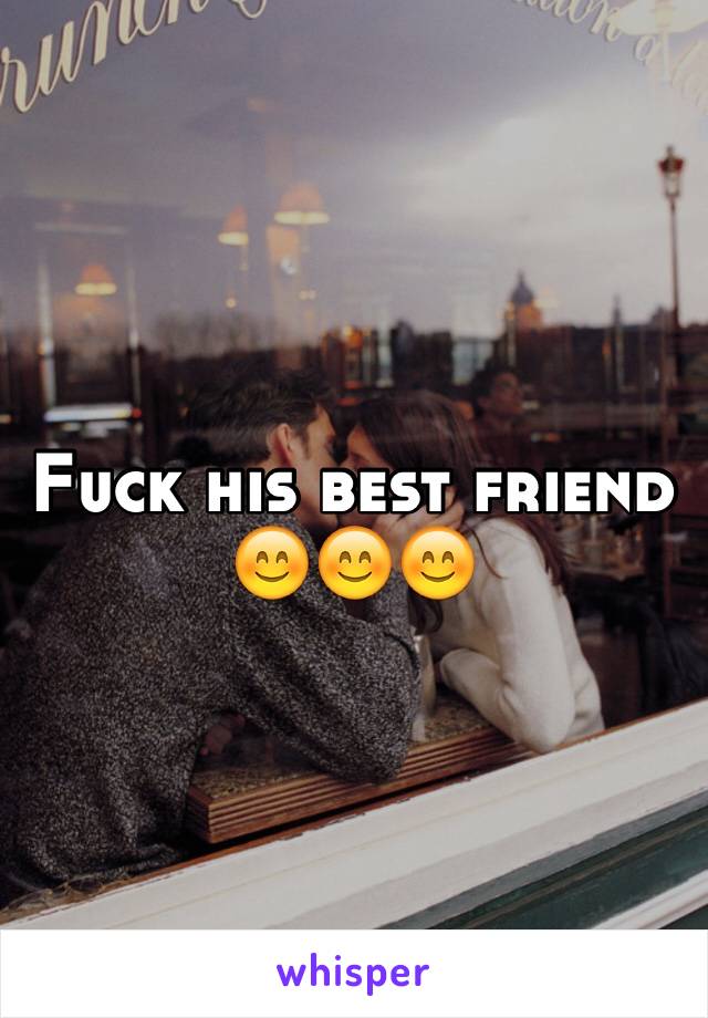 Fuck his best friend 😊😊😊