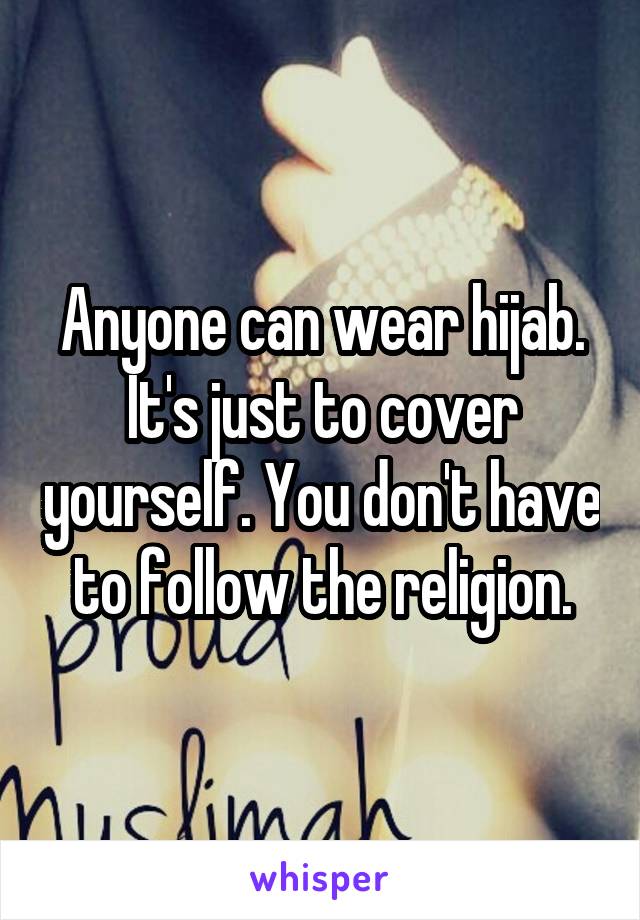 Anyone can wear hijab. It's just to cover yourself. You don't have to follow the religion.