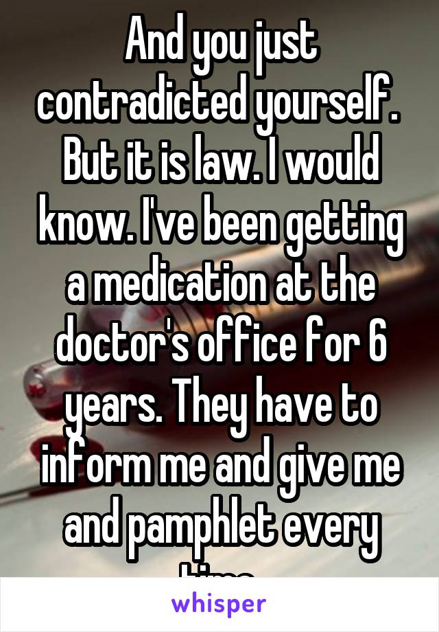 And you just contradicted yourself. 
But it is law. I would know. I've been getting a medication at the doctor's office for 6 years. They have to inform me and give me and pamphlet every time.