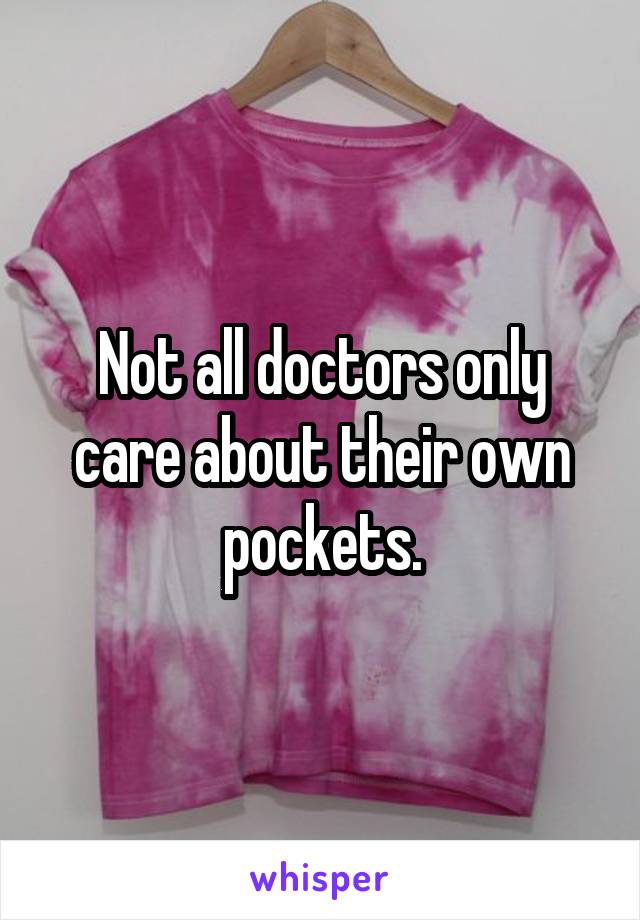 Not all doctors only care about their own pockets.