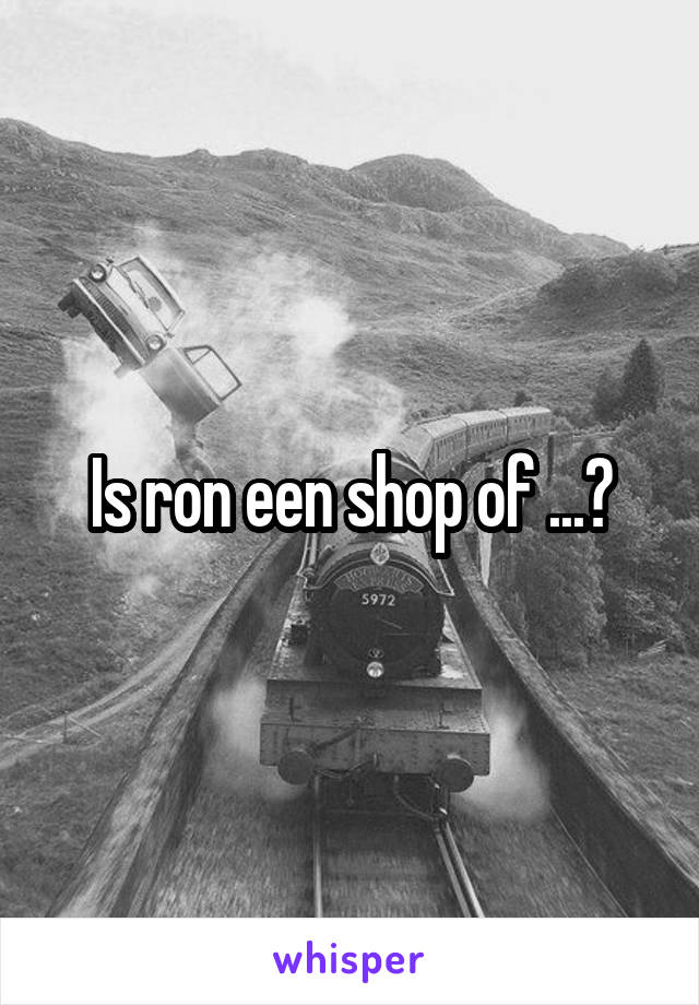 Is ron een shop of ...?