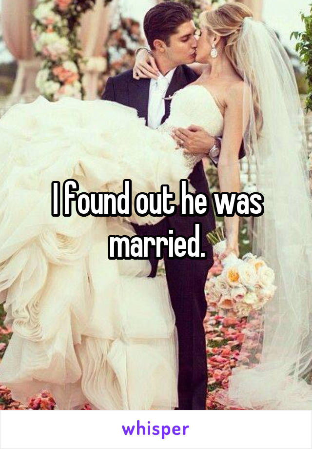 I found out he was married.
