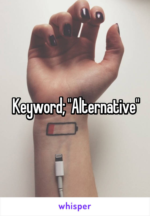Keyword; "Alternative"