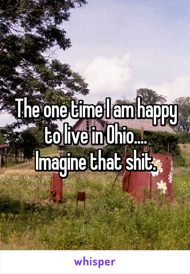 The one time I am happy to live in Ohio....
Imagine that shit.