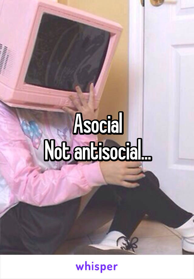 Asocial
Not antisocial...