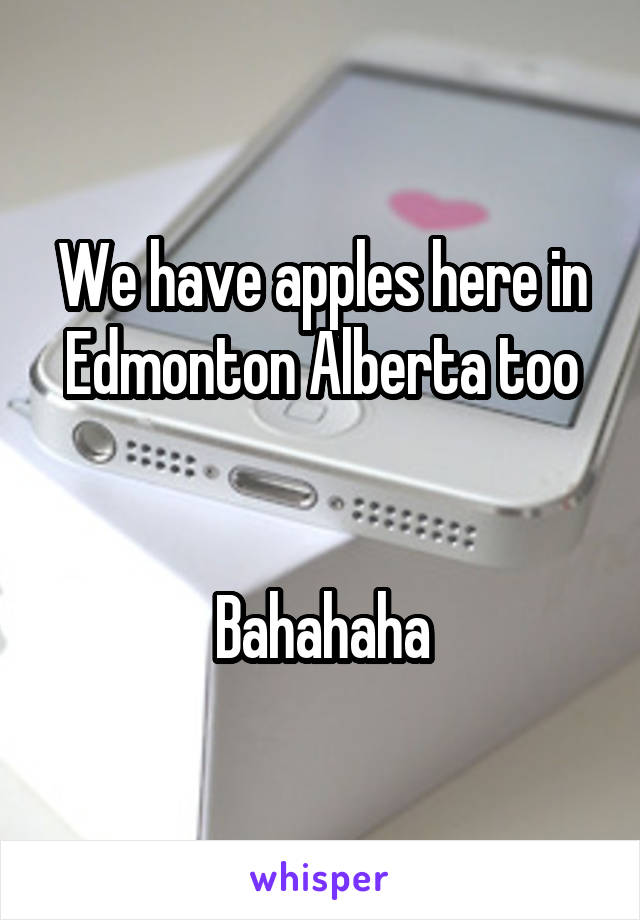 We have apples here in Edmonton Alberta too


Bahahaha