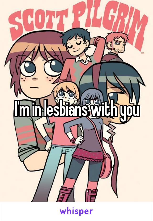 I'm in lesbians with you