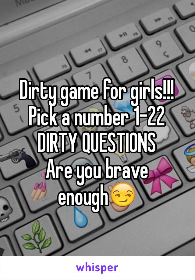 Dirty game for girls!!!
Pick a number 1-22
DIRTY QUESTIONS
Are you brave enough😏