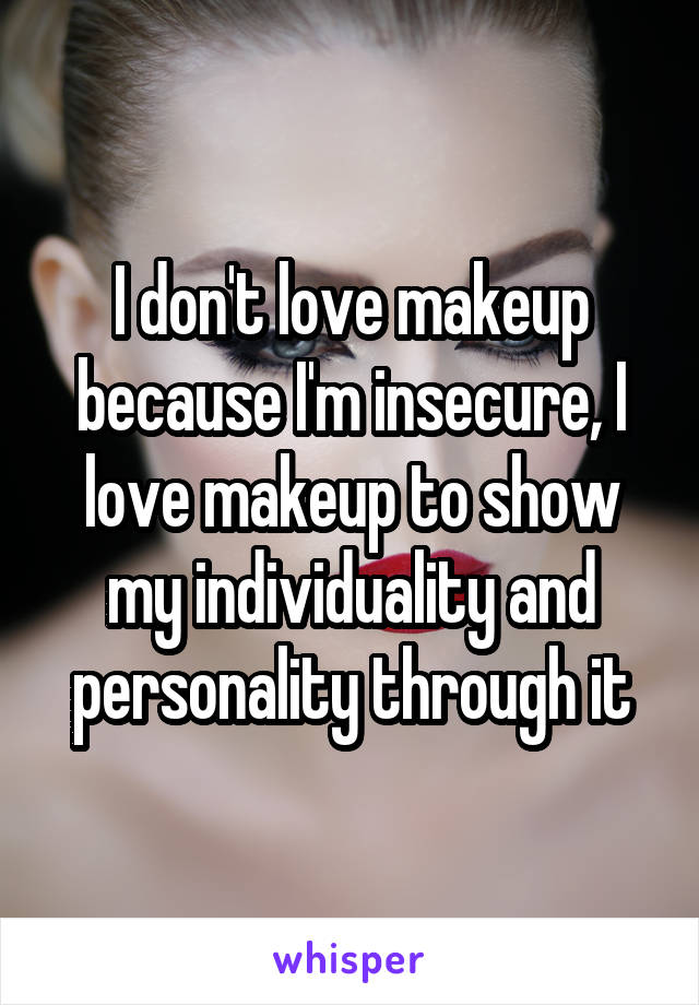 I don't love makeup because I'm insecure, I love makeup to show my individuality and personality through it