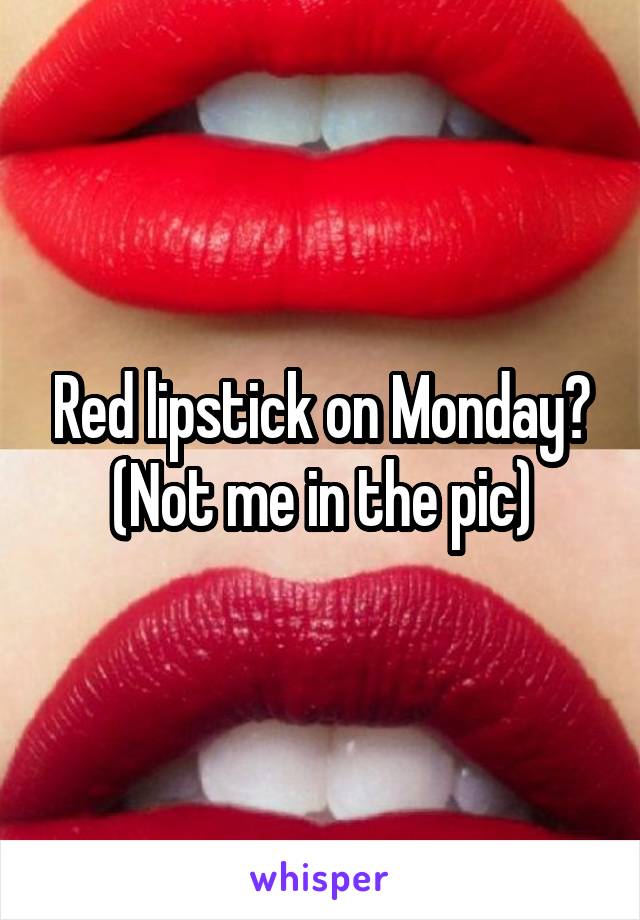 Red lipstick on Monday? (Not me in the pic)