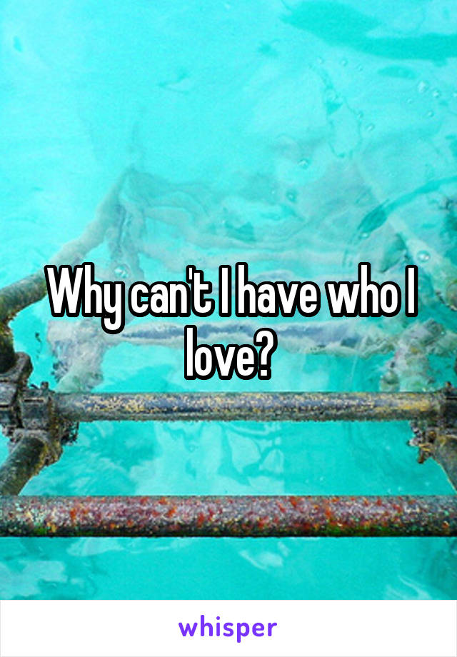 Why can't I have who I love?
