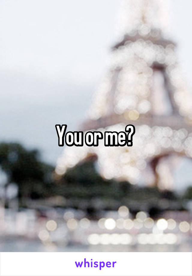 You or me? 