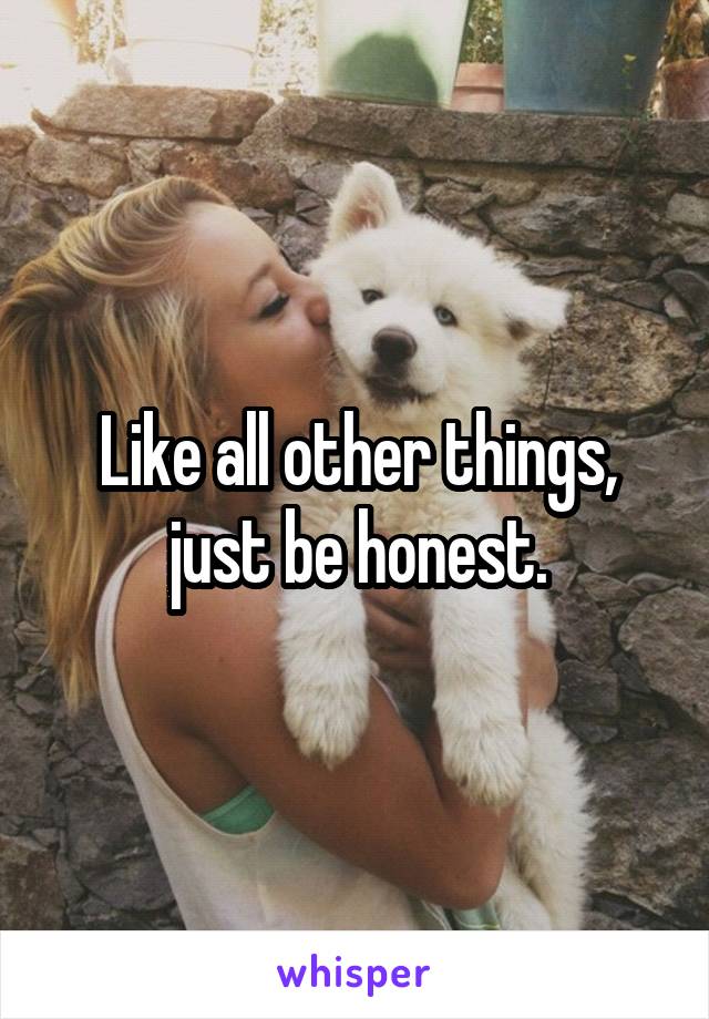 Like all other things, just be honest.