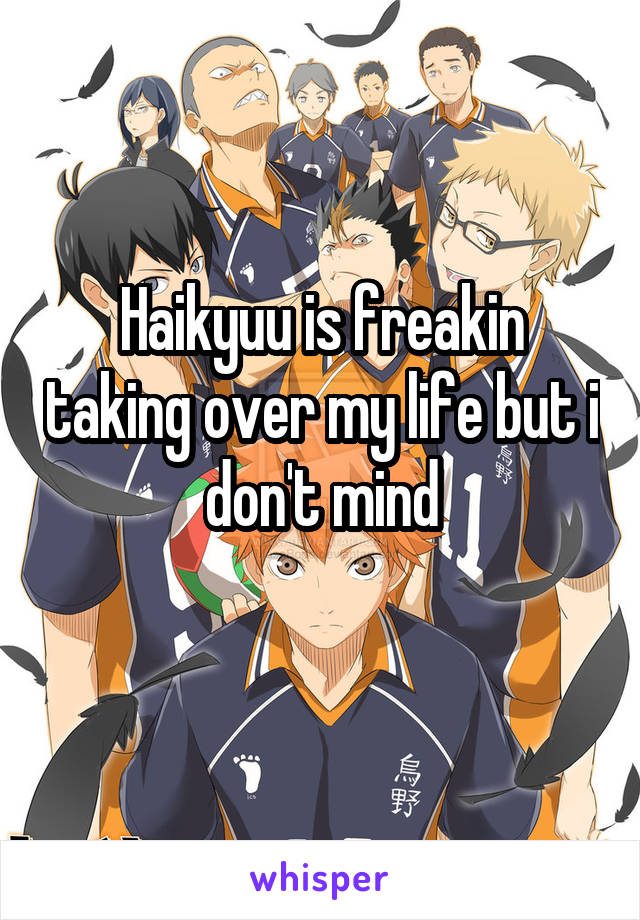 Haikyuu is freakin taking over my life but i don't mind

