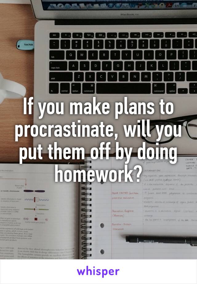 If you make plans to procrastinate, will you put them off by doing homework?
