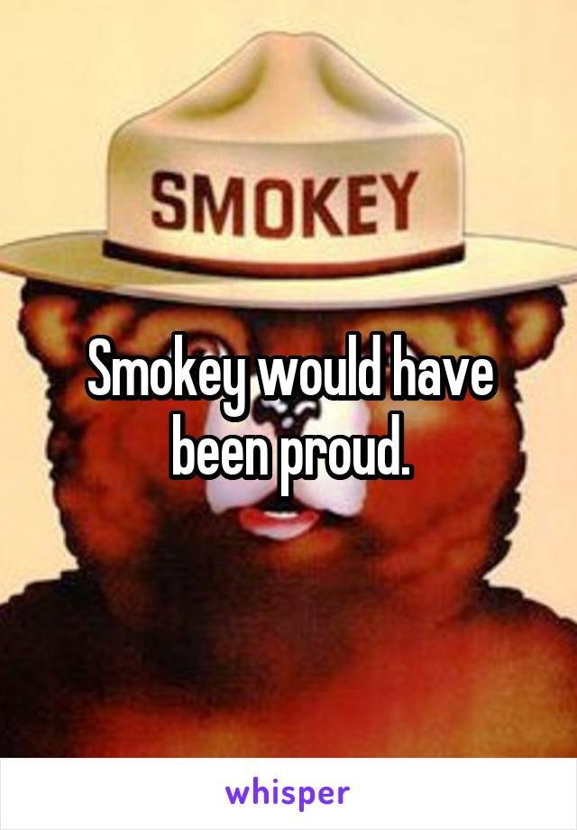 Smokey would have been proud.