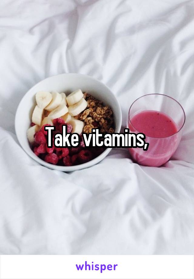 Take vitamins, 