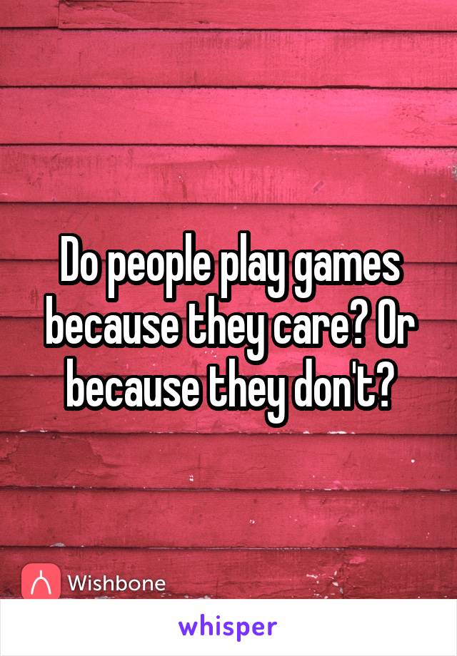 Do people play games because they care? Or because they don't?