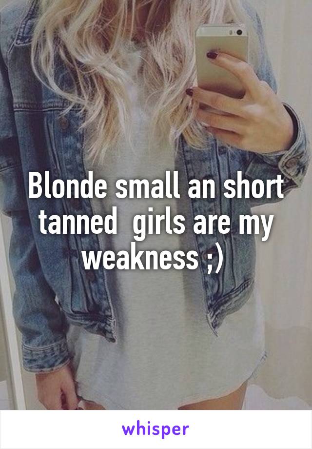 Blonde small an short tanned  girls are my weakness ;) 