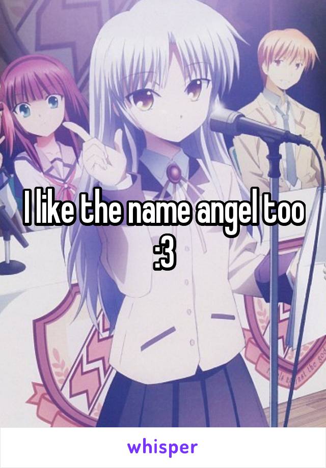 I like the name angel too :3