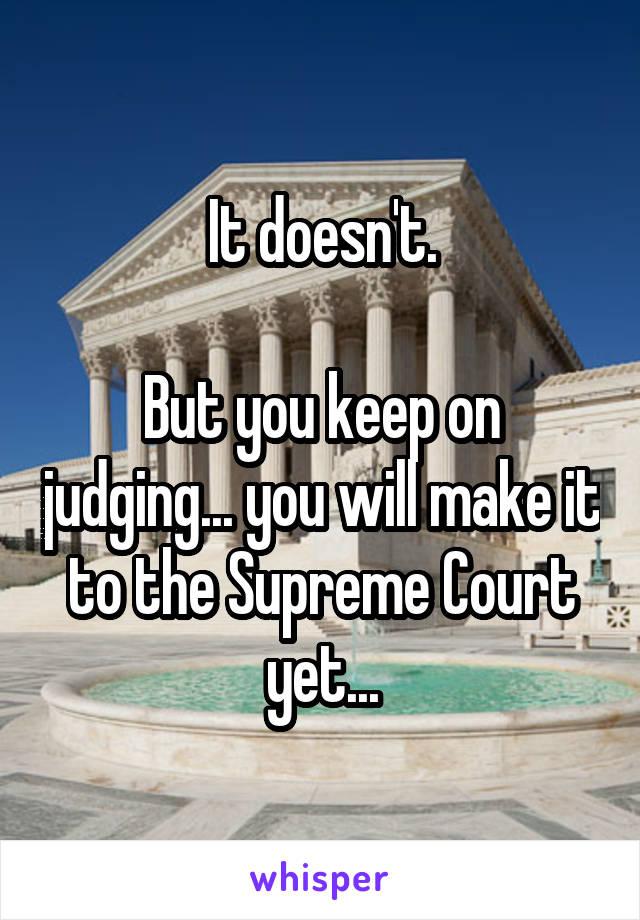 It doesn't.

But you keep on judging... you will make it to the Supreme Court yet...