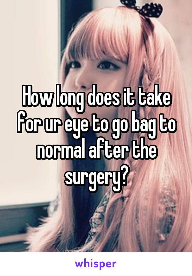 How long does it take for ur eye to go bag to normal after the surgery?