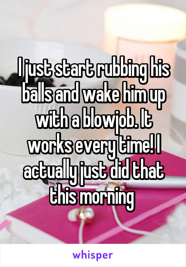 I just start rubbing his balls and wake him up with a blowjob. It works every time! I actually just did that this morning 