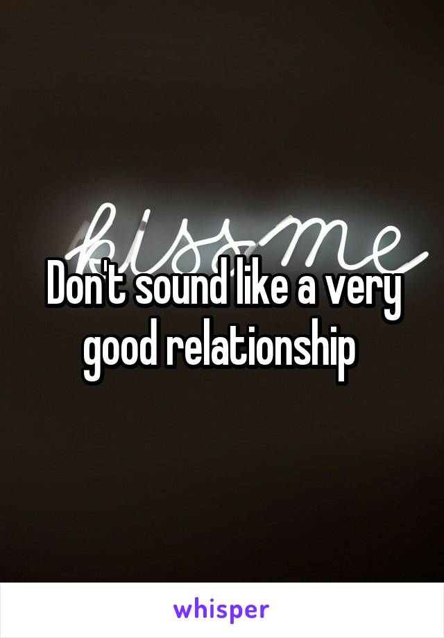 Don't sound like a very good relationship 