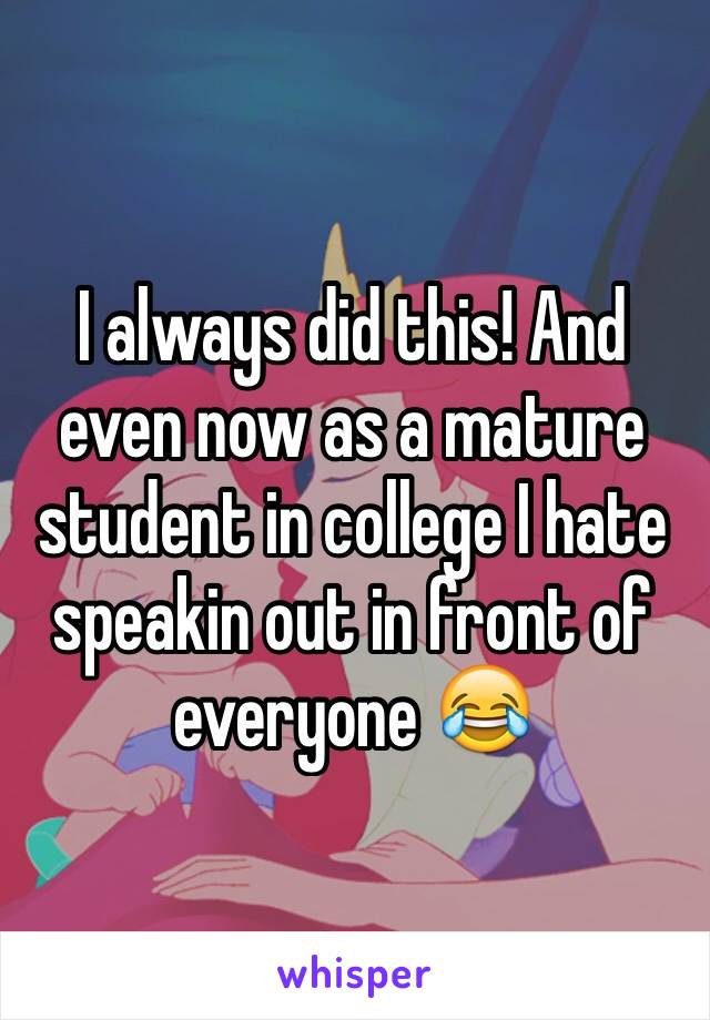 I always did this! And even now as a mature student in college I hate speakin out in front of everyone 😂