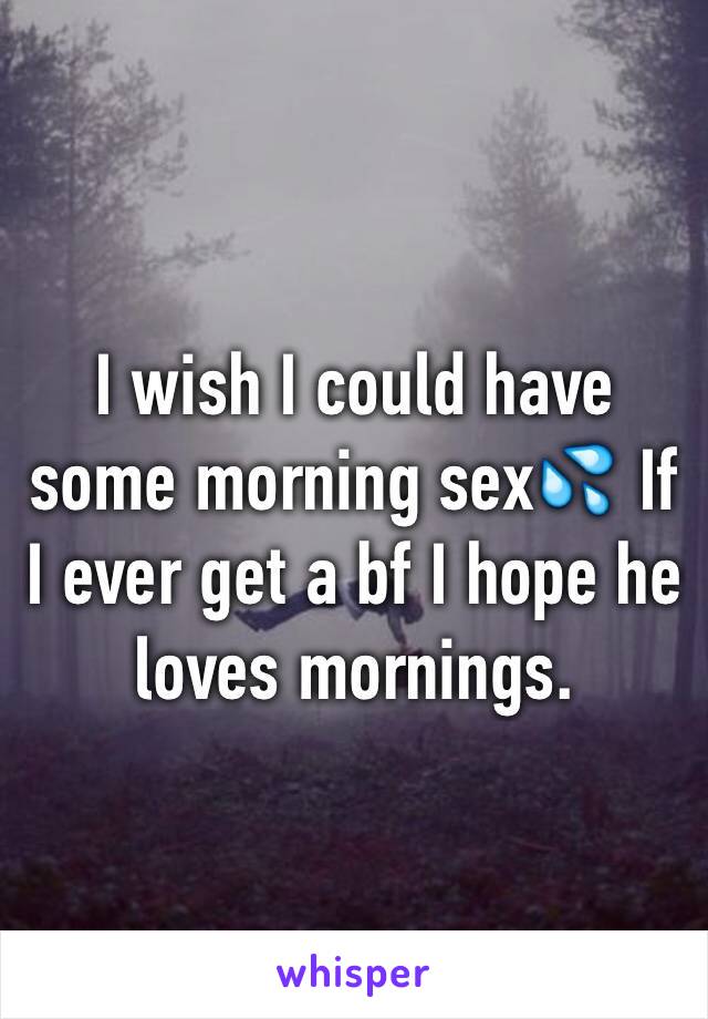 I wish I could have some morning sex💦 If I ever get a bf I hope he loves mornings. 