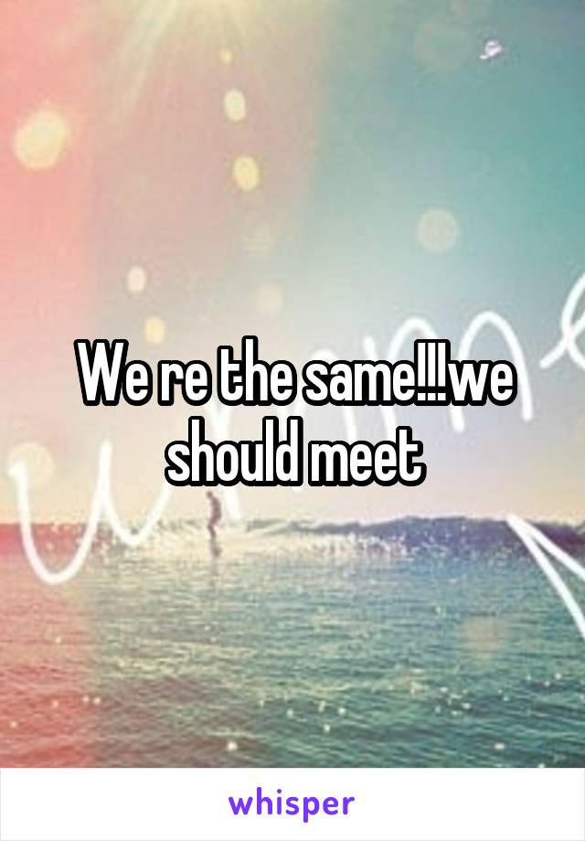 We re the same!!!we should meet