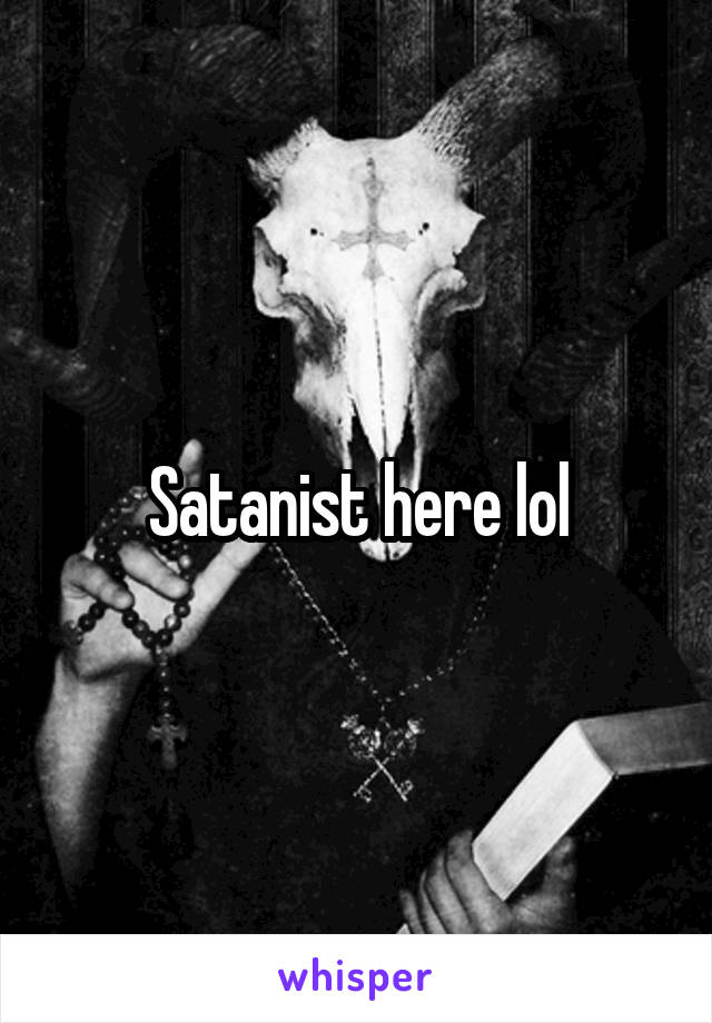 Satanist here lol