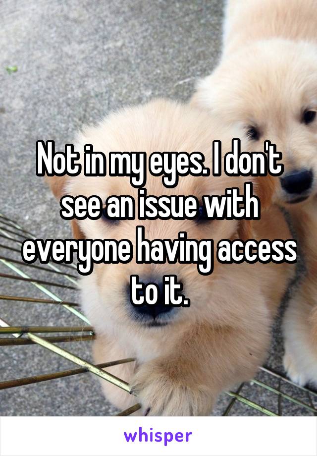 Not in my eyes. I don't see an issue with everyone having access to it.