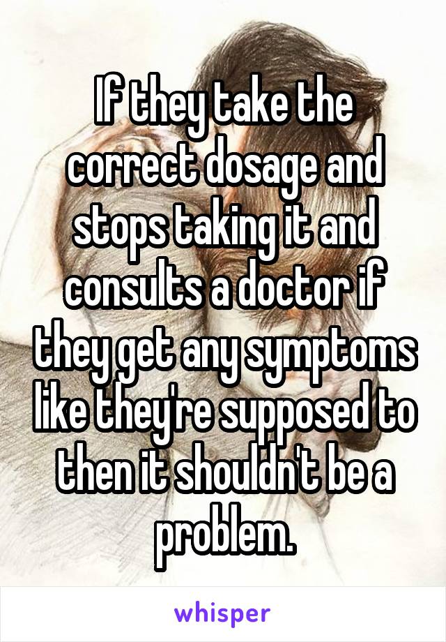 If they take the correct dosage and stops taking it and consults a doctor if they get any symptoms like they're supposed to then it shouldn't be a problem.