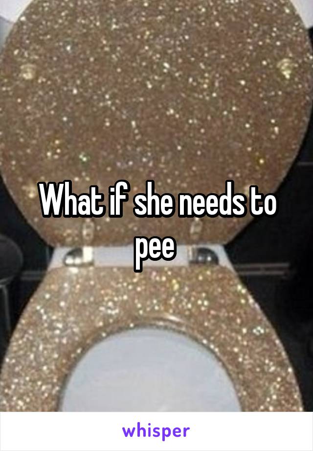 What if she needs to pee 