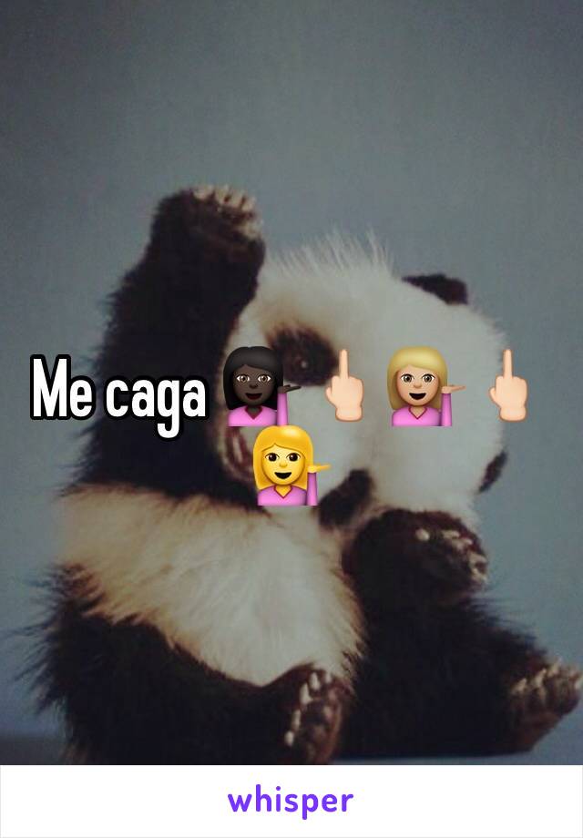 Me caga 💁🏿🖕🏻💁🏼🖕🏻💁