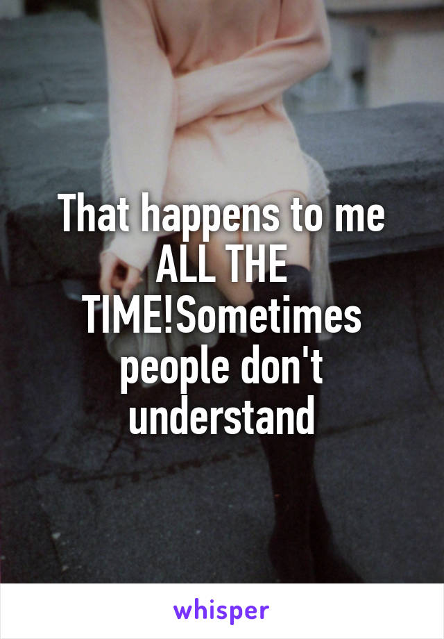 That happens to me ALL THE TIME!Sometimes people don't understand