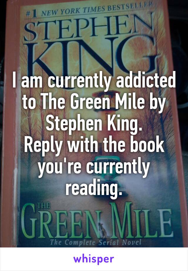I am currently addicted to The Green Mile by Stephen King.
Reply with the book you're currently reading.