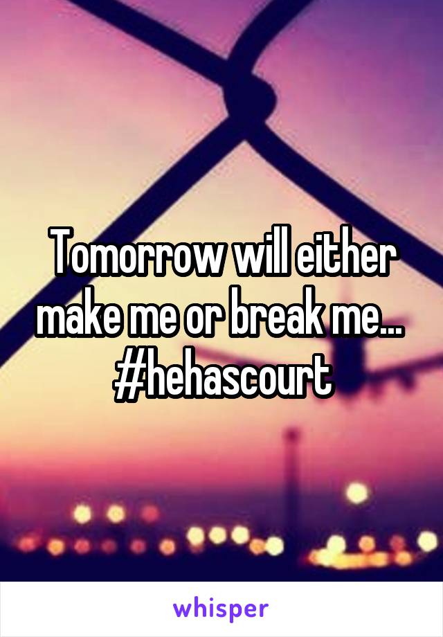 Tomorrow will either make me or break me... 
#hehascourt