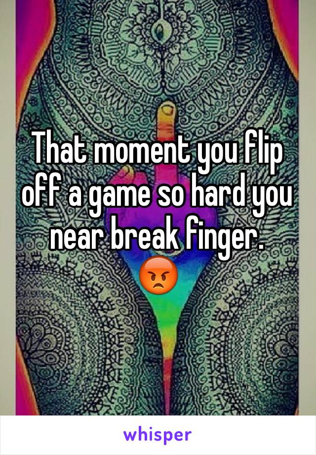 That moment you flip off a game so hard you near break finger.
😡
