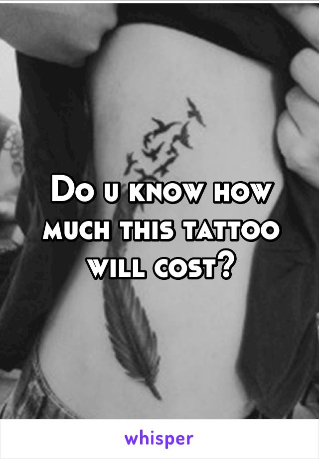 Do u know how much this tattoo will cost?