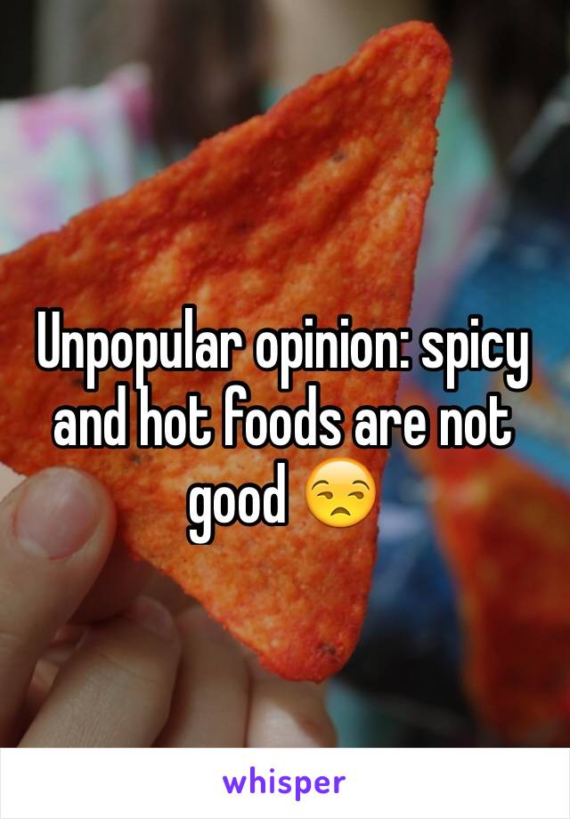 Unpopular opinion: spicy and hot foods are not good 😒