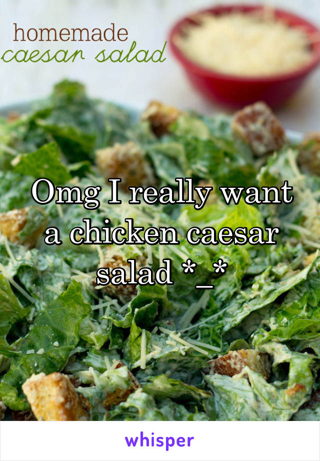Omg I really want a chicken caesar salad *_*