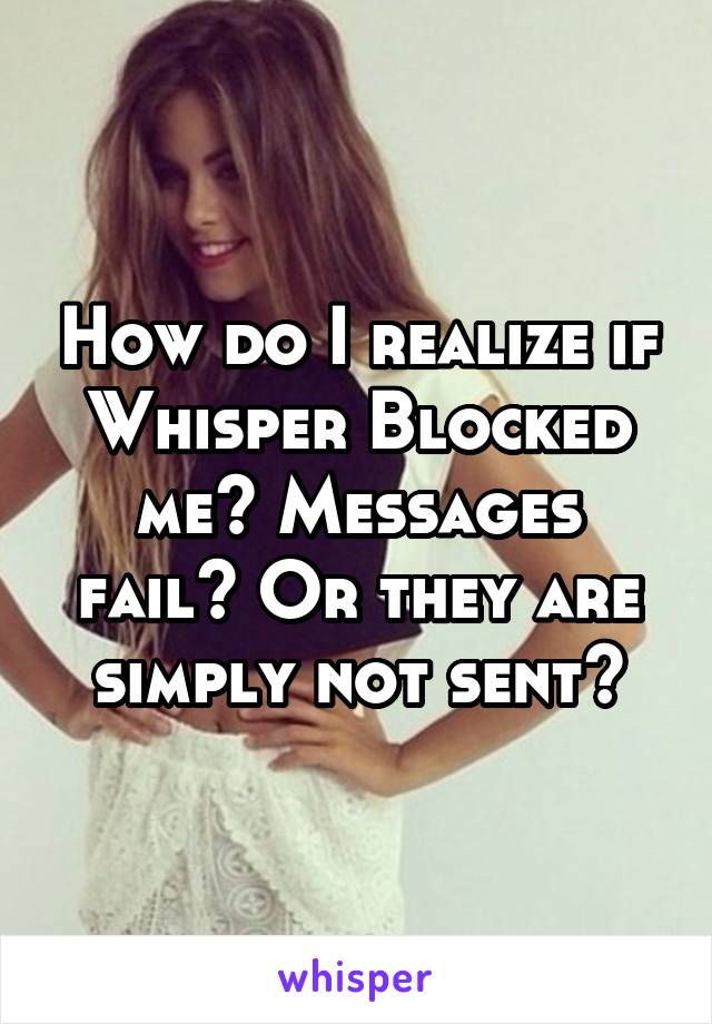 How do I realize if Whisper Blocked me? Messages fail? Or they are simply not sent?