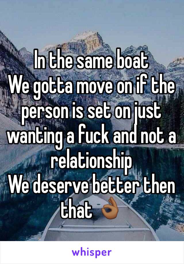 In the same boat 
We gotta move on if the person is set on just wanting a fuck and not a relationship 
We deserve better then that 👌🏾