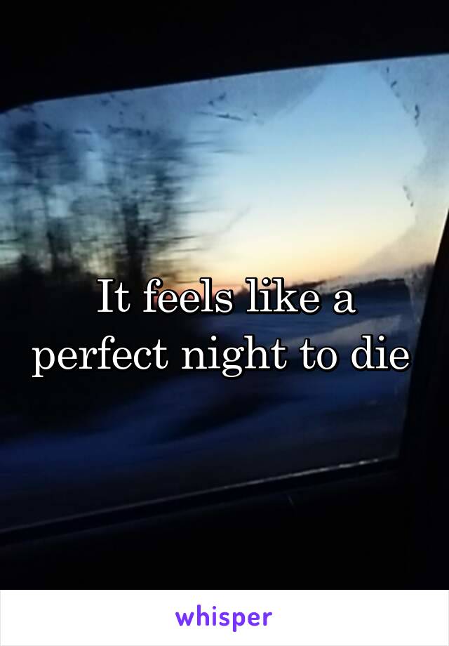 It feels like a perfect night to die 